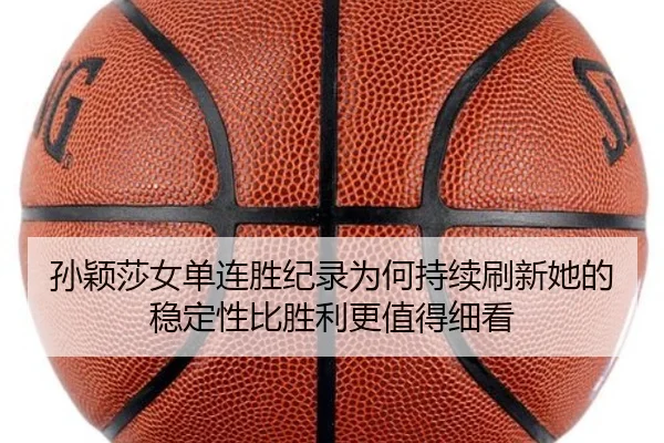 孙颖莎女单连胜纪录为何持续刷新她的稳定性比胜利更值得细看